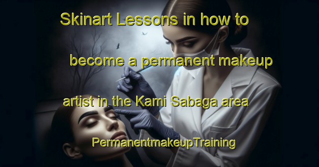 Skinart Lessons in how to become a permanent makeup artist in the Kami Sabaga area | PermanentmakeupTraining | PermanentmakeupClasses | SkinartTraining-Japan