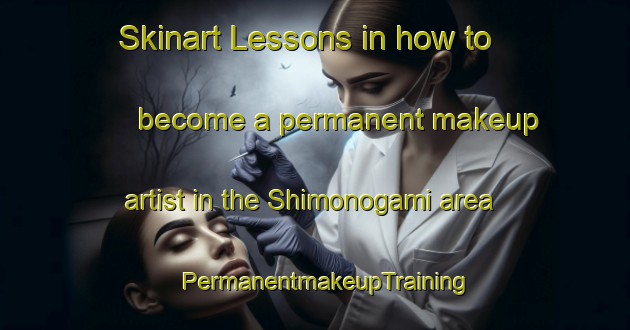 Skinart Lessons in how to become a permanent makeup artist in the Shimonogami area | PermanentmakeupTraining | PermanentmakeupClasses | SkinartTraining-Japan