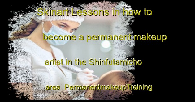 Skinart Lessons in how to become a permanent makeup artist in the Shinfutamicho area | PermanentmakeupTraining | PermanentmakeupClasses | SkinartTraining-Japan