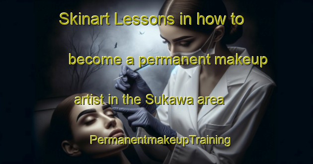 Skinart Lessons in how to become a permanent makeup artist in the Sukawa area | PermanentmakeupTraining | PermanentmakeupClasses | SkinartTraining-Japan