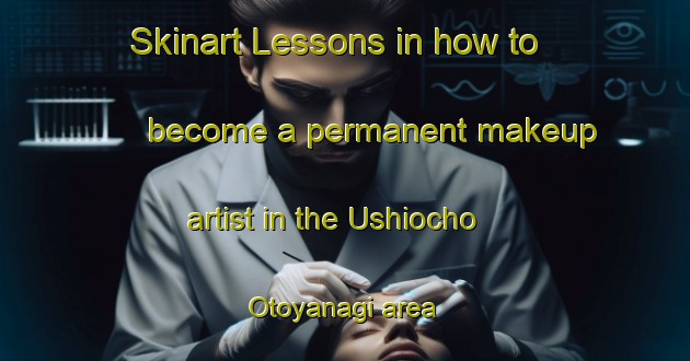 Skinart Lessons in how to become a permanent makeup artist in the Ushiocho Otoyanagi area | PermanentmakeupTraining | PermanentmakeupClasses | SkinartTraining-Japan
