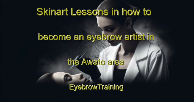 Skinart Lessons in how to become an eyebrow artist in the Awato area | EyebrowTraining | EyebrowClasses | SkinartTraining-Japan