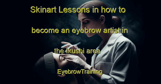 Skinart Lessons in how to become an eyebrow artist in the Ikushi area | EyebrowTraining | EyebrowClasses | SkinartTraining-Japan