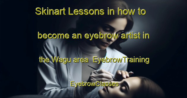 Skinart Lessons in how to become an eyebrow artist in the Wagu area | EyebrowTraining | EyebrowClasses | SkinartTraining-Japan