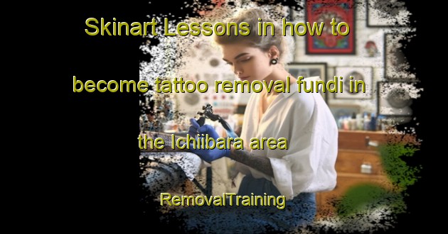 Skinart Lessons in how to become tattoo removal fundi in the Ichiibara area | RemovalTraining | RemovalClasses | SkinartTraining-Japan