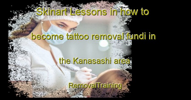 Skinart Lessons in how to become tattoo removal fundi in the Kanasashi area | RemovalTraining | RemovalClasses | SkinartTraining-Japan