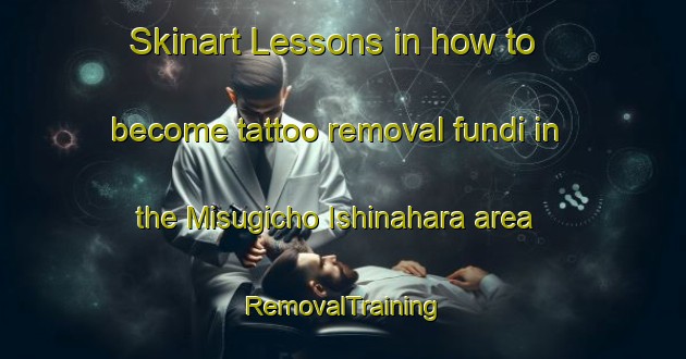 Skinart Lessons in how to become tattoo removal fundi in the Misugicho Ishinahara area | RemovalTraining | RemovalClasses | SkinartTraining-Japan