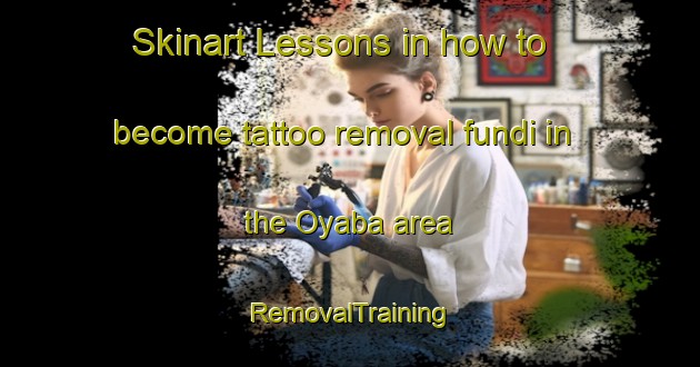 Skinart Lessons in how to become tattoo removal fundi in the Oyaba area | RemovalTraining | RemovalClasses | SkinartTraining-Japan