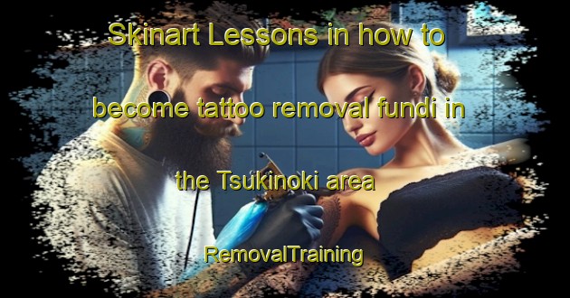 Skinart Lessons in how to become tattoo removal fundi in the Tsukinoki area | RemovalTraining | RemovalClasses | SkinartTraining-Japan