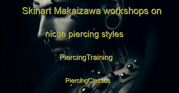 Skinart Makaizawa workshops on niche piercing styles | PiercingTraining | PiercingClasses | SkinartTraining-Japan