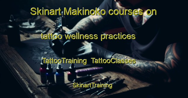 Skinart Makinoko courses on tattoo wellness practices | TattooTraining | TattooClasses | SkinartTraining-Japan