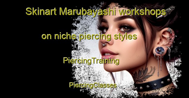 Skinart Marubayashi workshops on niche piercing styles | PiercingTraining | PiercingClasses | SkinartTraining-Japan
