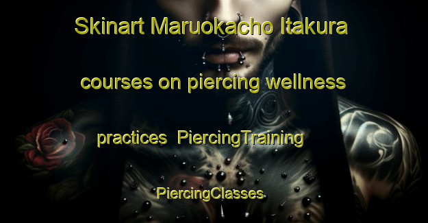 Skinart Maruokacho Itakura courses on piercing wellness practices | PiercingTraining | PiercingClasses | SkinartTraining-Japan