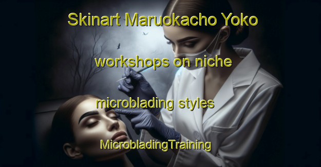 Skinart Maruokacho Yoko workshops on niche microblading styles | MicrobladingTraining | MicrobladingClasses | SkinartTraining-Japan