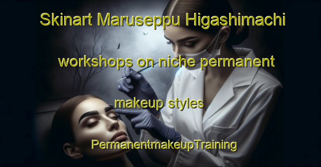 Skinart Maruseppu Higashimachi workshops on niche permanent makeup styles | PermanentmakeupTraining | PermanentmakeupClasses | SkinartTraining-Japan