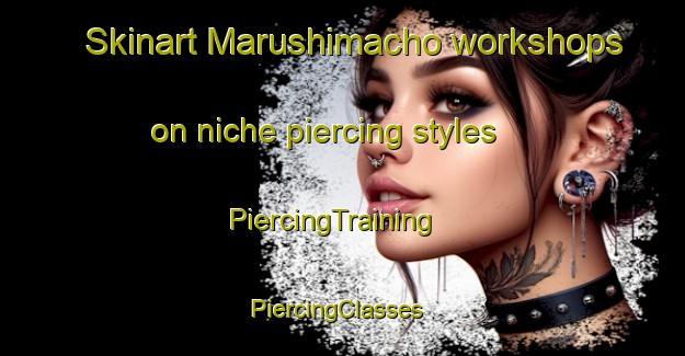 Skinart Marushimacho workshops on niche piercing styles | PiercingTraining | PiercingClasses | SkinartTraining-Japan