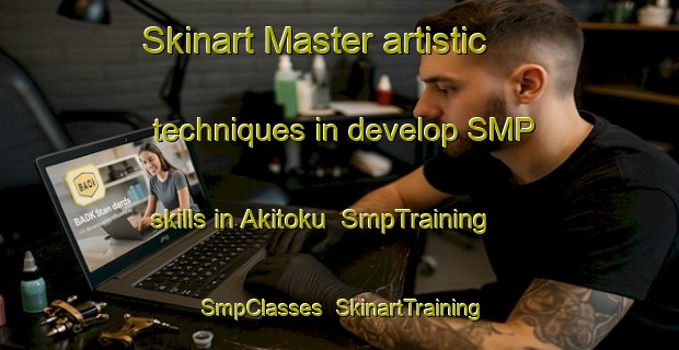 Skinart Master artistic techniques in develop SMP skills in Akitoku | SmpTraining | SmpClasses | SkinartTraining-Japan