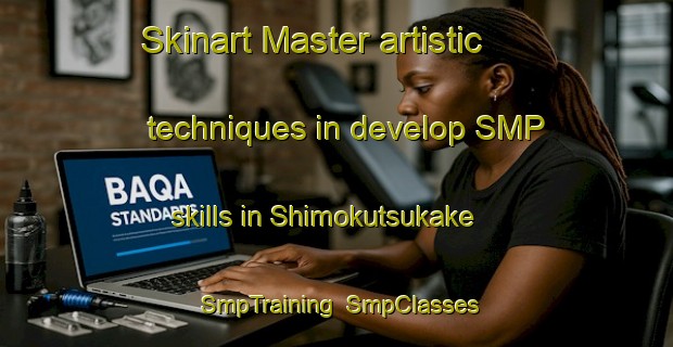 Skinart Master artistic techniques in develop SMP skills in Shimokutsukake | SmpTraining | SmpClasses | SkinartTraining-Japan