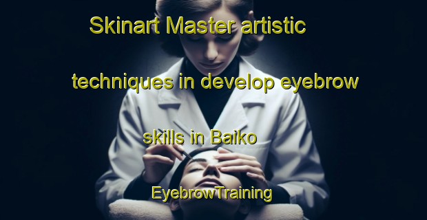 Skinart Master artistic techniques in develop eyebrow skills in Baiko | EyebrowTraining | EyebrowClasses | SkinartTraining-Japan