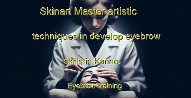 Skinart Master artistic techniques in develop eyebrow skills in Kanno | EyebrowTraining | EyebrowClasses | SkinartTraining-Japan