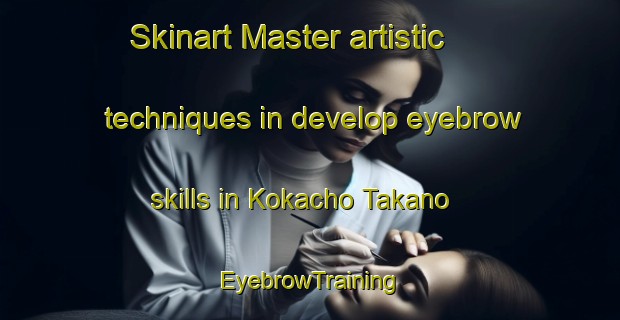 Skinart Master artistic techniques in develop eyebrow skills in Kokacho Takano | EyebrowTraining | EyebrowClasses | SkinartTraining-Japan