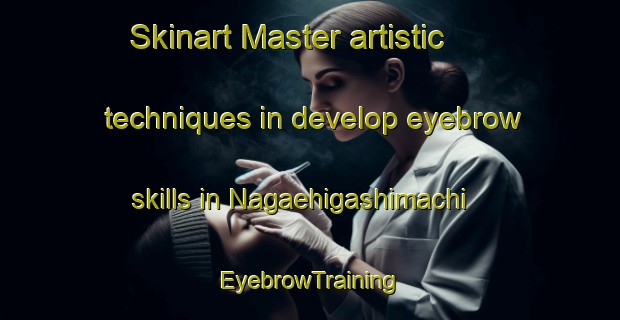 Skinart Master artistic techniques in develop eyebrow skills in Nagaehigashimachi | EyebrowTraining | EyebrowClasses | SkinartTraining-Japan