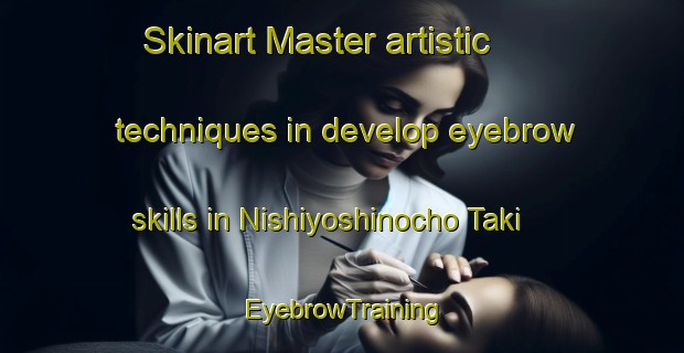 Skinart Master artistic techniques in develop eyebrow skills in Nishiyoshinocho Taki | EyebrowTraining | EyebrowClasses | SkinartTraining-Japan