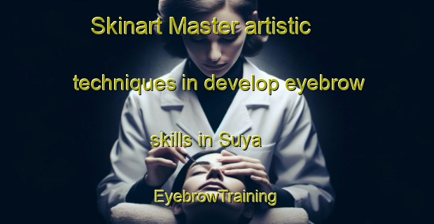 Skinart Master artistic techniques in develop eyebrow skills in Suya | EyebrowTraining | EyebrowClasses | SkinartTraining-Japan