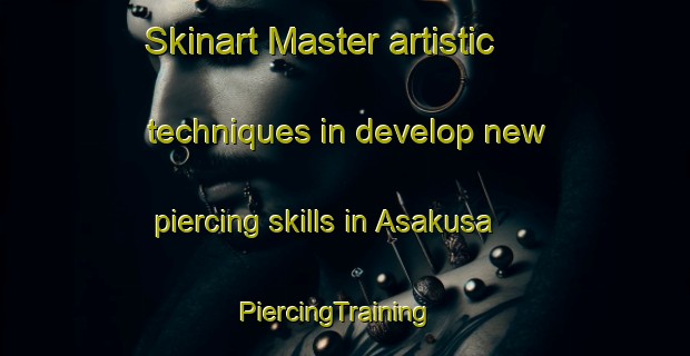 Skinart Master artistic techniques in develop new piercing skills in Asakusa | PiercingTraining | PiercingClasses | SkinartTraining-Japan