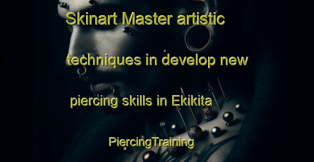 Skinart Master artistic techniques in develop new piercing skills in Ekikita | PiercingTraining | PiercingClasses | SkinartTraining-Japan