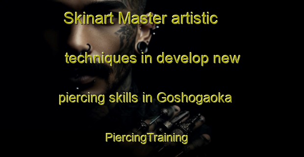 Skinart Master artistic techniques in develop new piercing skills in Goshogaoka | PiercingTraining | PiercingClasses | SkinartTraining-Japan