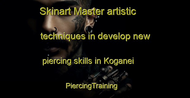 Skinart Master artistic techniques in develop new piercing skills in Koganei | PiercingTraining | PiercingClasses | SkinartTraining-Japan