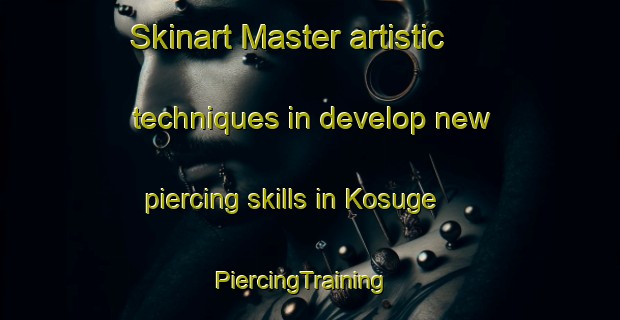 Skinart Master artistic techniques in develop new piercing skills in Kosuge | PiercingTraining | PiercingClasses | SkinartTraining-Japan