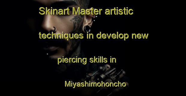 Skinart Master artistic techniques in develop new piercing skills in Miyashimohoncho | PiercingTraining | PiercingClasses | SkinartTraining-Japan