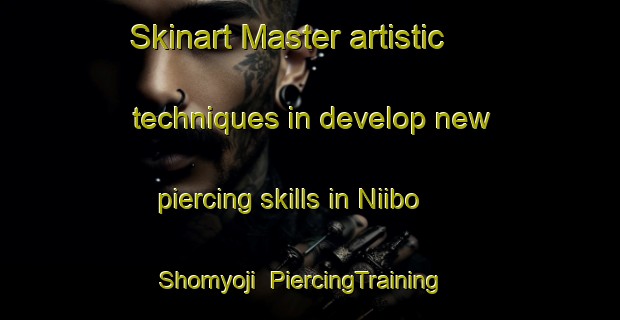 Skinart Master artistic techniques in develop new piercing skills in Niibo Shomyoji | PiercingTraining | PiercingClasses | SkinartTraining-Japan
