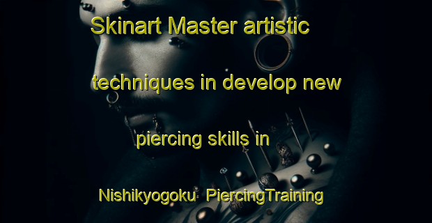 Skinart Master artistic techniques in develop new piercing skills in Nishikyogoku | PiercingTraining | PiercingClasses | SkinartTraining-Japan