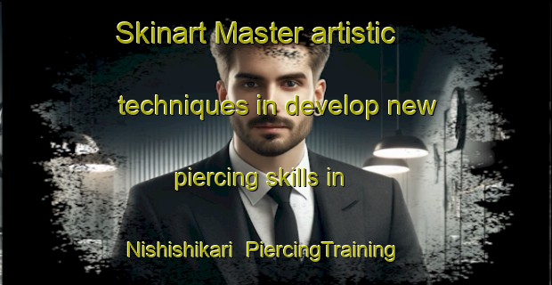 Skinart Master artistic techniques in develop new piercing skills in Nishishikari | PiercingTraining | PiercingClasses | SkinartTraining-Japan