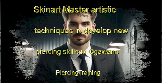 Skinart Master artistic techniques in develop new piercing skills in Ogawano | PiercingTraining | PiercingClasses | SkinartTraining-Japan