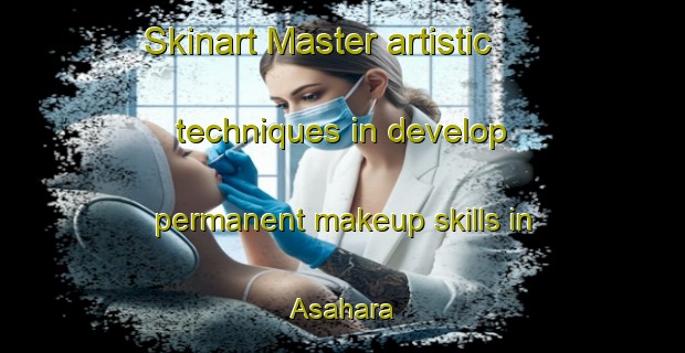 Skinart Master artistic techniques in develop permanent makeup skills in Asahara | PermanentmakeupTraining | PermanentmakeupClasses | SkinartTraining-Japan