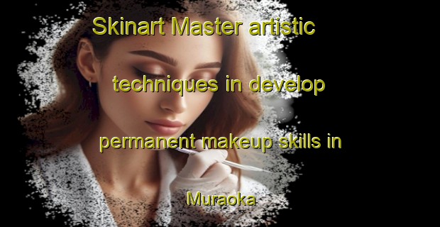 Skinart Master artistic techniques in develop permanent makeup skills in Muraoka | PermanentmakeupTraining | PermanentmakeupClasses | SkinartTraining-Japan