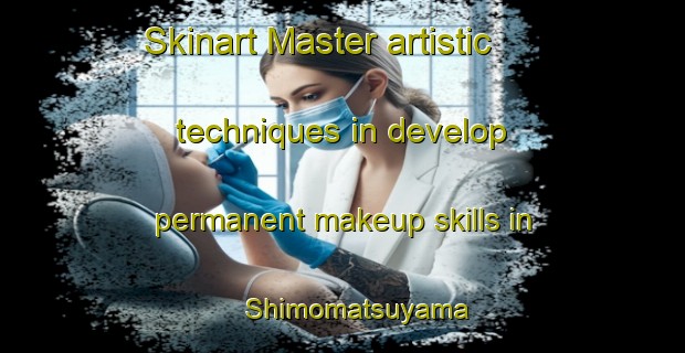 Skinart Master artistic techniques in develop permanent makeup skills in Shimomatsuyama | PermanentmakeupTraining | PermanentmakeupClasses | SkinartTraining-Japan