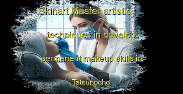 Skinart Master artistic techniques in develop permanent makeup skills in Tatsunocho | PermanentmakeupTraining | PermanentmakeupClasses | SkinartTraining-Japan