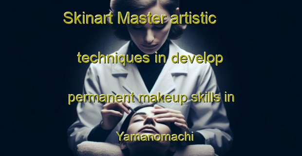 Skinart Master artistic techniques in develop permanent makeup skills in Yamanomachi | PermanentmakeupTraining | PermanentmakeupClasses | SkinartTraining-Japan
