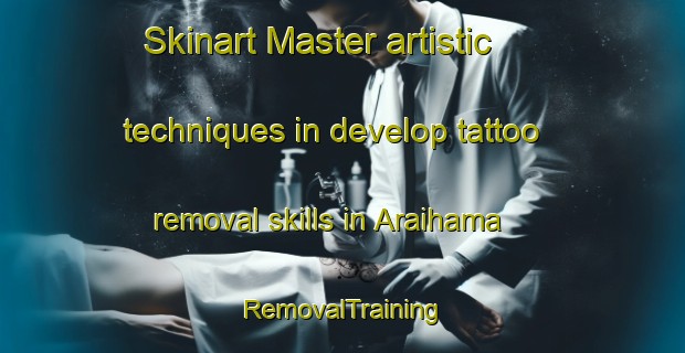 Skinart Master artistic techniques in develop tattoo removal skills in Araihama | RemovalTraining | RemovalClasses | SkinartTraining-Japan