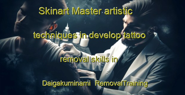Skinart Master artistic techniques in develop tattoo removal skills in Daigakuminami | RemovalTraining | RemovalClasses | SkinartTraining-Japan