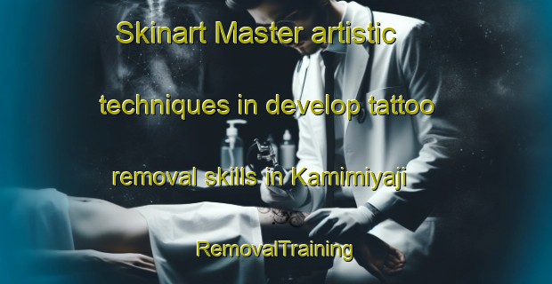 Skinart Master artistic techniques in develop tattoo removal skills in Kamimiyaji | RemovalTraining | RemovalClasses | SkinartTraining-Japan