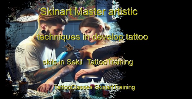 Skinart Master artistic techniques in develop tattoo skils in Sekii | #TattooTraining #TattooClasses #SkinartTraining-Japan