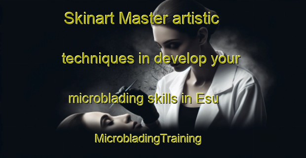 Skinart Master artistic techniques in develop your microblading skills in Esu | MicrobladingTraining | MicrobladingClasses | SkinartTraining-Japan