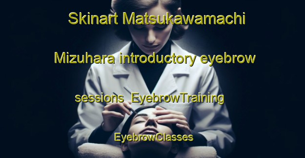 Skinart Matsukawamachi Mizuhara introductory eyebrow sessions | EyebrowTraining | EyebrowClasses | SkinartTraining-Japan