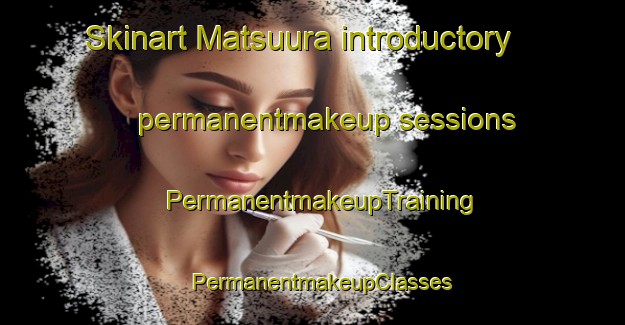 Skinart Matsuura introductory permanentmakeup sessions | PermanentmakeupTraining | PermanentmakeupClasses | SkinartTraining-Japan